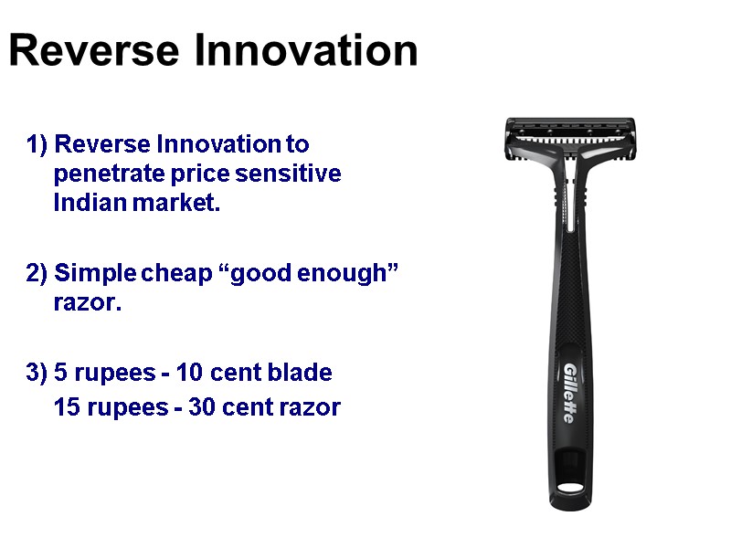 1) Reverse Innovation to penetrate price sensitive Indian market.  2) Simple cheap “good